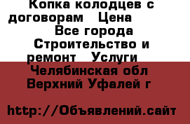 Копка колодцев с договорам › Цена ­ 4 200 - Все города Строительство и ремонт » Услуги   . Челябинская обл.,Верхний Уфалей г.